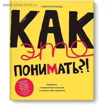 Как это понимать?! Разберись в современном искусстве и открой в себе художника. Мэри Ричардс