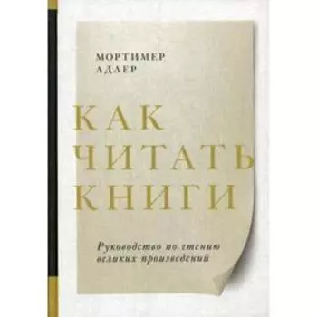 Как читать книги. Руководство по чтению великих произведений. 6-е издание. Адлер М.