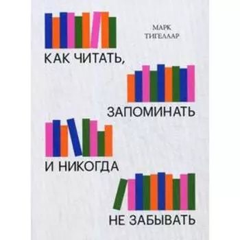 Как читать, запоминать и никогда не забывать. 2-е изд. Тигелаар М
