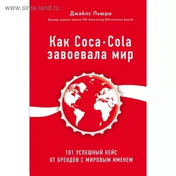 Как Coca-Cola завоевала мир. 101 успешный кейс от брендов с мировым именем. Льюри Дж.