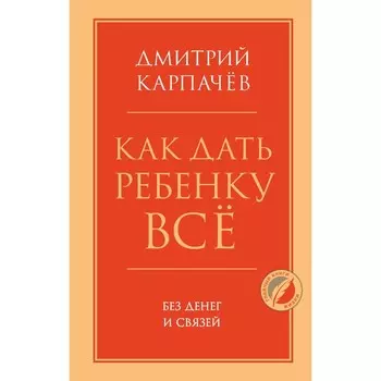 Как дать ребенку все без денег и связей. Карпачев Д.