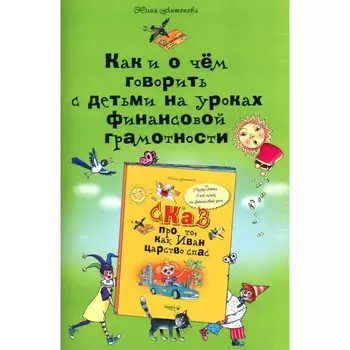 Как и о чем говорить с детьми на уроках финансовой грамотности. 6-е издание. Антонова Ю.В.