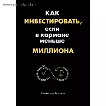 Как инвестировать, если в кармане меньше миллиона. Тихонов С. А.