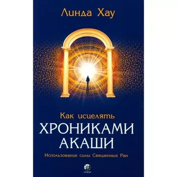 Как исцелять Хрониками Акаши. Использование силы Священных Ран. Хау Л.