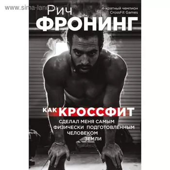 Как кроссфит сделал меня самым физически подготовленным человеком Земли. Фронинг Р.