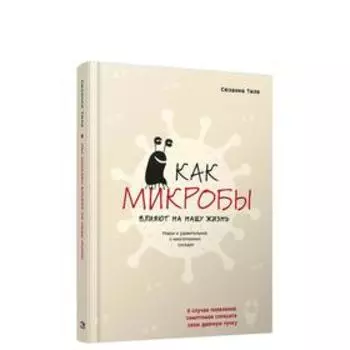Как микробы влияют на нашу жизнь: новое и удивительное о многогранных соседях. Тиле С.