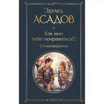 Как мне тебе понравиться? Стихотворения. Асадов Э.А.
