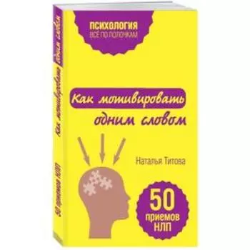 Как мотивировать одним словом. 50 приемов НЛП. Титова Н.А.