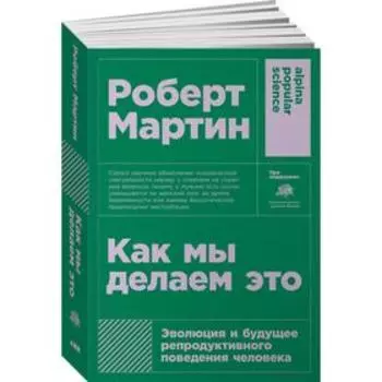 Как мы делаем это: Эволюция и будущее репродуктивного поведения человека. Мартин Р.