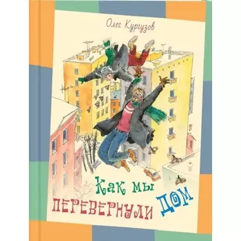 Как мы перевернули дом. Кургузов О. Ф.
