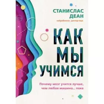 Как мы учимся. Почему мозг учится лучше, чем любая машина… пока. Деан С.