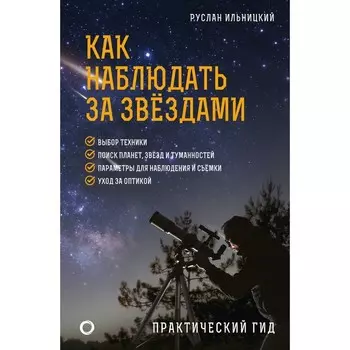 Как наблюдать за звёздами. Практический гид. Ильницкий Р.В.