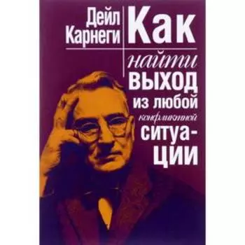 Как найти выход из любой конфликтной ситуации. Карнеги Д.
