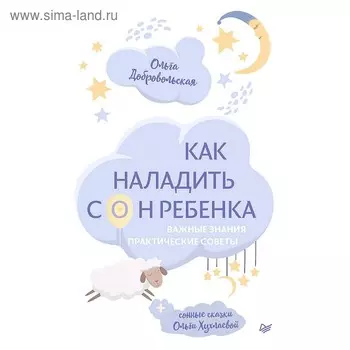Как наладить сон ребенка. Важные знания, практические советы, сонные сказки. Добровольская О. И.