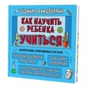 Как научить ребенка учиться. Ахмадуллин Ш.Т.
