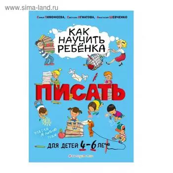 Как научить ребёнка писать: для детей от 4 до 6 лет. Тимофеева С.А., Игнатова С.В., Шевченко А.А.