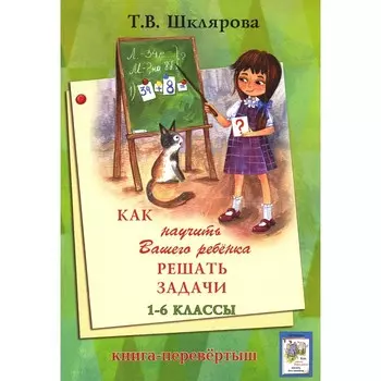 Как научить Вашего ребёнка писать без ошибок — решать задачи. 1-6 класс. 14-е издание, стереотипное. Книга-перевёртыш. Шклярова Т.В.