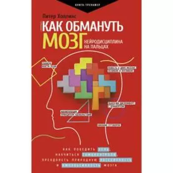 Как обмануть мозг. Нейродисциплина на пальцах. Холлинс П.