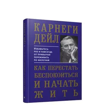 Как перестать беспокоиться и начать жить. Карнеги Д.