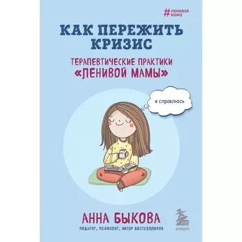 Как пережить кризис. Терапевтические практики «ленивой мамы». Быкова А.А.
