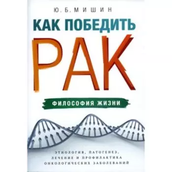 Как победить рак: философия жизни. Мишин Ю.Б.