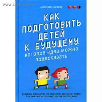 Как подготовить детей к будущему, которое едва можно предсказать. Шапиро Д.