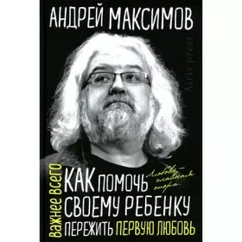 Как помочь своему ребенку пережить первую любовь. Максимов А.М.