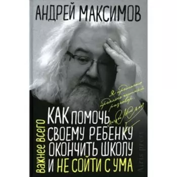 Как помочь своему ребенку закончить школу и не сойти с ума. Максимов А.М.