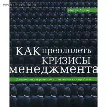Как преодолеть кризисы менеджмента. Адизес И.