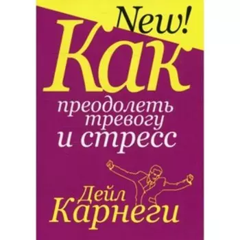 Как преодолеть тревогу и стресс. Карнеги Д.