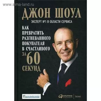 Как превратить разгневанного покупателя в счастливого за 60 секунд. 3-е издание, исправленное и дополненное Шоул Дж.