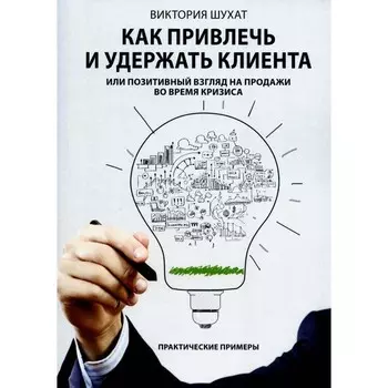 Как привлечь и удержать клиента, или Позитивный взгляд на продажи во время кризиса. Шухат В.В.