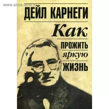 Как прожить яркую жизнь. Карнеги Д.