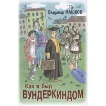 Как я был вундеркиндом. Машков В.Г.