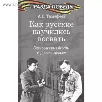 Как русские научились воевать. Откровенные беседы с фронтовиками