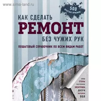 Как сделать ремонт без чужих рук. Пошаговый справочник по всем видам работ