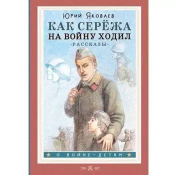 Как Сережа на войну ходил. Рассказы. Яковлев Ю.Я.