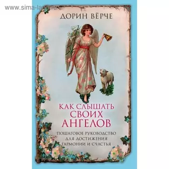 Как слышать своих ангелов. Пошаговое руководство для достижения гармонии и счастья. Вёрче Д.
