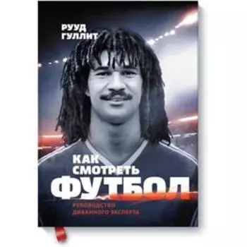 Как смотреть футбол. Руководство диванного эксперта. Рууд Гуллит