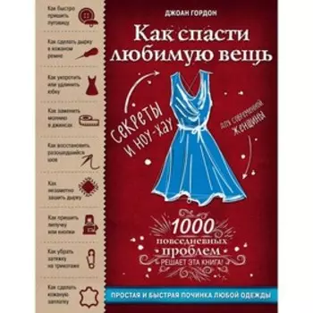Как спасти любимую вещь. Простая и быстрая починка любой одежды. Секреты и ноу-хау для современной женщины. Гордон Д.