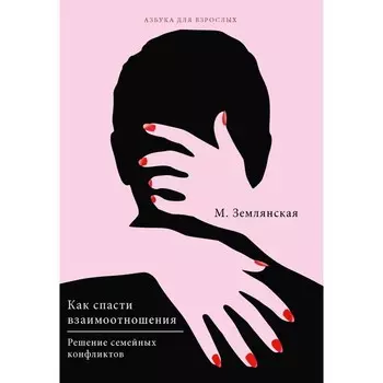 Как спасти взаимоотношения. Решение семейных конфликтов. Землянская М.