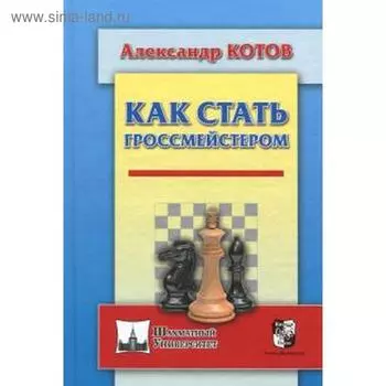 Как стать гроссмейстером.. Котов А.
