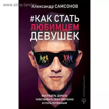 Как стать любимцем девушек. Выглядеть дорого, чувствовать себя уверенно и стать успешным