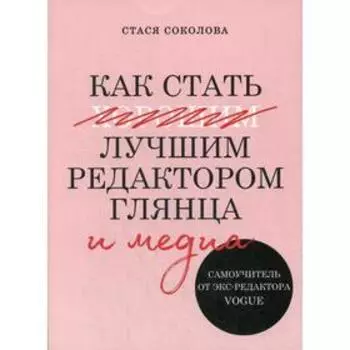 Как стать лучшим редактором глянца и медиа. Самоучитель от экс-редактора Vogue. Соколова Стася