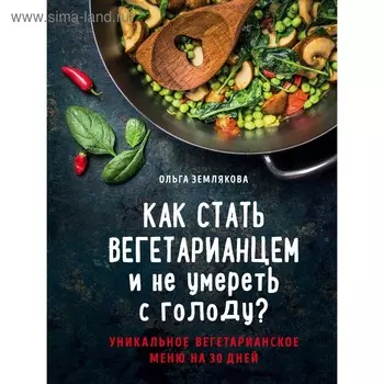 Как стать вегетарианцем и не умереть с голоду? Землякова О.