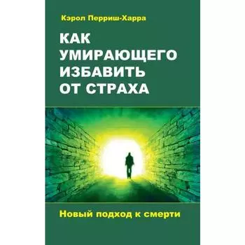 Как умирающего избавить от страха. Новый подход к смерти. Перриш-Харра Кэрол