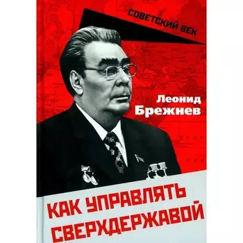 Как управлять сверхдержавой. Брежнев Л.И.