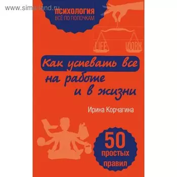 Как успевать все на работе и в жизни. 50 простых правил. Корчагина И.Л.