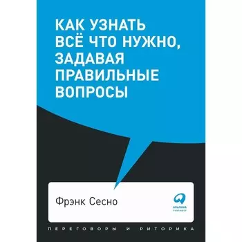 Как узнать всё что нужно, задавая правильные вопросы. Сесно Ф.