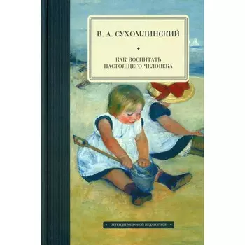 Как воспитать настоящего человека. Сухомлинский В.А.